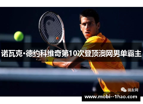 诺瓦克·德约科维奇第10次登顶澳网男单霸主