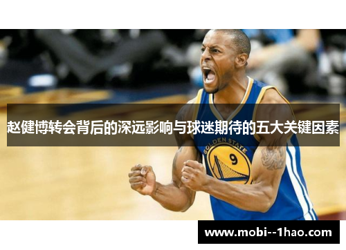 赵健博转会背后的深远影响与球迷期待的五大关键因素