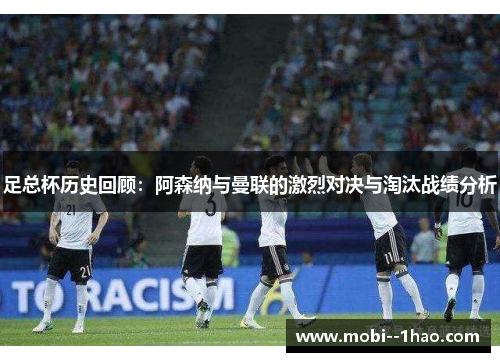 足总杯历史回顾：阿森纳与曼联的激烈对决与淘汰战绩分析