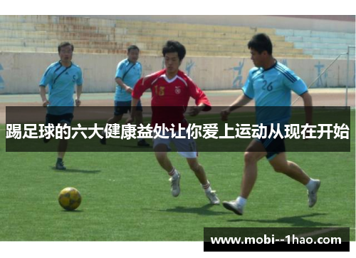 踢足球的六大健康益处让你爱上运动从现在开始 踢足球的六大健康益处让你爱上运动从现在开始