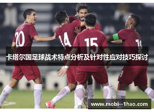 卡塔尔国足球战术特点分析及针对性应对技巧探讨 卡塔尔国足球战术特点分析及针对性应对技巧探讨