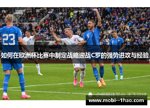 如何在欧洲杯比赛中制定战略迎战C罗的强势进攻与经验
