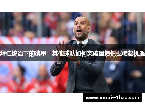 拜仁统治下的德甲:其他球队如何突破困境把握崛起机遇 拜仁统治下的德甲:其他球队如何突破困境把握崛起机遇