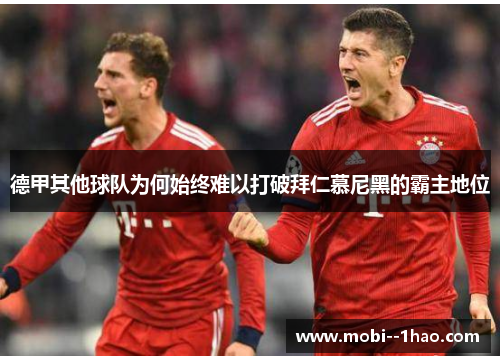 德甲其他球队为何始终难以打破拜仁慕尼黑的霸主地位 德甲其他球队为何始终难以打破拜仁慕尼黑的霸主地位