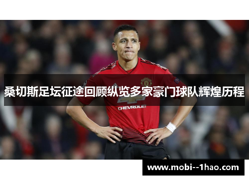 桑切斯足坛征途回顾纵览多家豪门球队辉煌历程 桑切斯足坛征途回顾纵览多家豪门球队辉煌历程