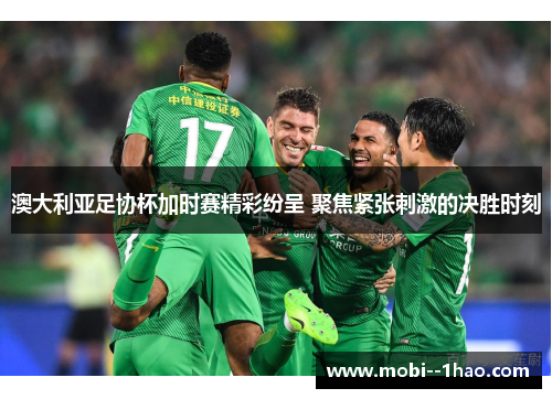 澳大利亚足协杯加时赛精彩纷呈 聚焦紧张刺激的决胜时刻 澳大利亚足协杯加时赛精彩纷呈 聚焦紧张刺激的决胜时刻