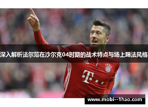 深入解析法尔范在沙尔克04时期的战术特点与场上踢法风格 深入解析法尔范在沙尔克04时期的战术特点与场上踢法风格
