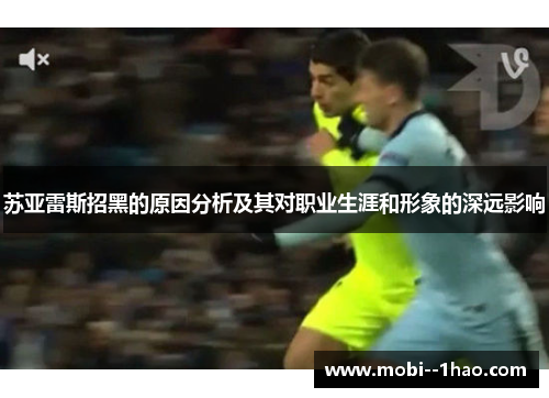 苏亚雷斯招黑的原因分析及其对职业生涯和形象的深远影响 苏亚雷斯招黑的原因分析及其对职业生涯和形象的深远影响