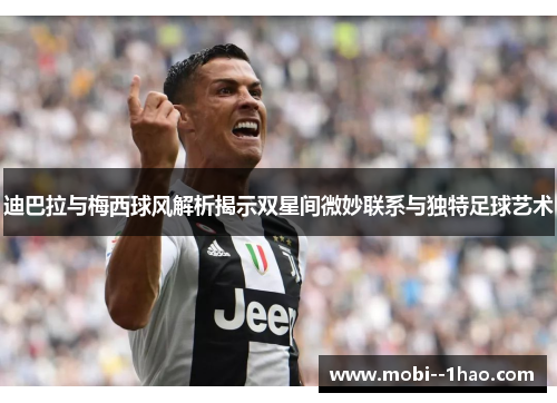 迪巴拉与梅西球风解析揭示双星间微妙联系与独特足球艺术 迪巴拉与梅西球风解析揭示双星间微妙联系与独特足球艺术