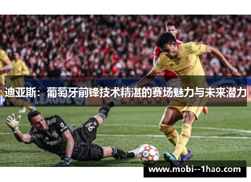 迪亚斯：葡萄牙前锋技术精湛的赛场魅力与未来潜力