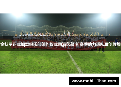 金特罗正式加盟俱乐部签约仪式圆满落幕 新赛季助力球队再创辉煌 金特罗正式加盟俱乐部签约仪式圆满落幕 新赛季助力球队再创辉煌