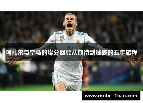 阿扎尔与皇马的缘分回顾从期待到遗憾的五年旅程