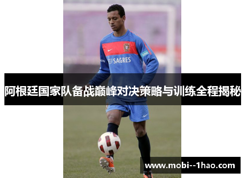 阿根廷国家队备战巅峰对决策略与训练全程揭秘