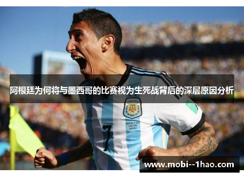 阿根廷为何将与墨西哥的比赛视为生死战背后的深层原因分析