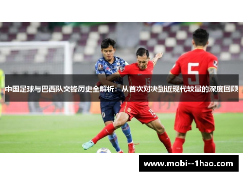 中国足球与巴西队交锋历史全解析：从首次对决到近现代较量的深度回顾