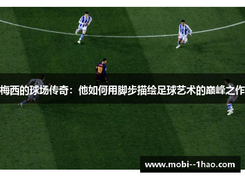 梅西的球场传奇：他如何用脚步描绘足球艺术的巅峰之作