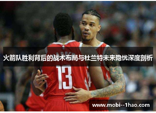 火箭队胜利背后的战术布局与杜兰特未来隐忧深度剖析