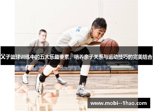 父子篮球训练中的五大乐趣要素,培养亲子关系与运动技巧的完美结合 父子篮球训练中的五大乐趣要素,培养亲子关系与运动技巧的完美结合