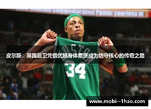 皮尔斯:英国后卫凭借优越身体素质成为防守核心的传奇之路 皮尔斯:英国后卫凭借优越身体素质成为防守核心的传奇之路