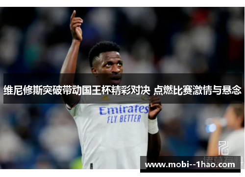 维尼修斯突破带动国王杯精彩对决 点燃比赛激情与悬念
