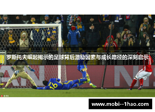 罗斯托夫崛起揭示的足球背后激励因素与成长路径的深刻启示