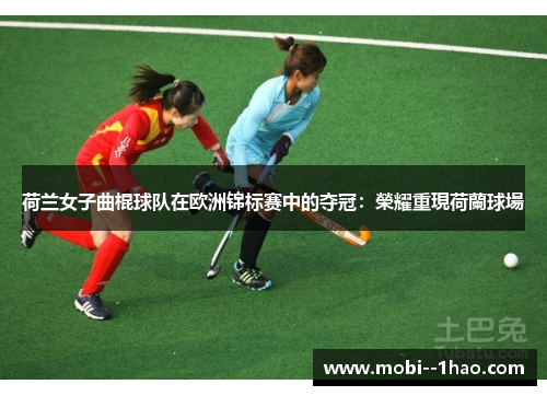荷兰女子曲棍球队在欧洲锦标赛中的夺冠:榮耀重現荷蘭球場 荷兰女子曲棍球队在欧洲锦标赛中的夺冠:榮耀重現荷蘭球場