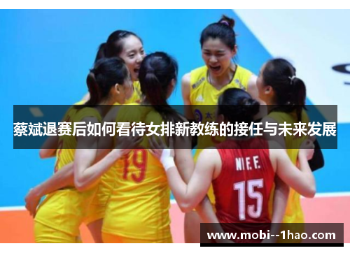 蔡斌退赛后如何看待女排新教练的接任与未来发展
