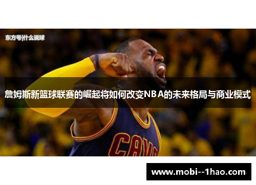 詹姆斯新篮球联赛的崛起将如何改变NBA的未来格局与商业模式 詹姆斯新篮球联赛的崛起将如何改变NBA的未来格局与商业模式
