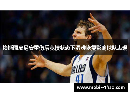 埃斯图皮尼安重伤后竞技状态下滑难恢复影响球队表现 埃斯图皮尼安重伤后竞技状态下滑难恢复影响球队表现