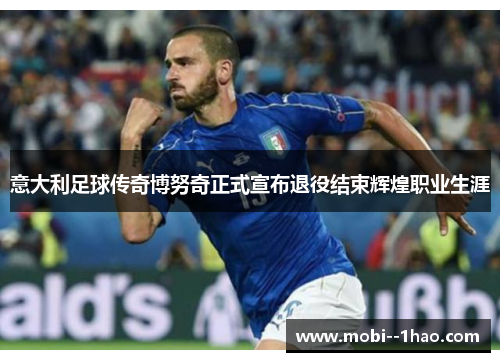意大利足球传奇博努奇正式宣布退役结束辉煌职业生涯