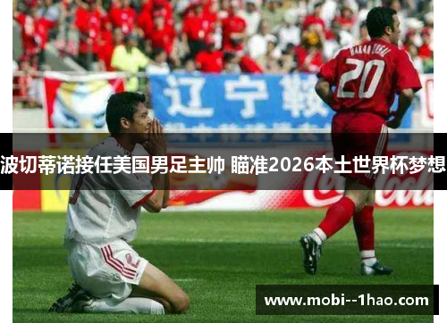 波切蒂诺接任美国男足主帅 瞄准2026本土世界杯梦想