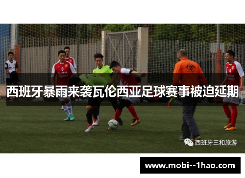 西班牙暴雨来袭瓦伦西亚足球赛事被迫延期