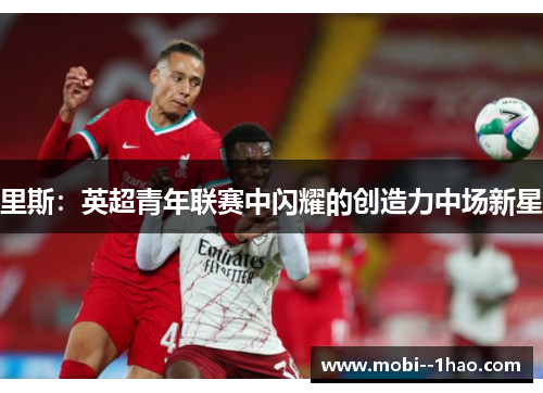 里斯：英超青年联赛中闪耀的创造力中场新星