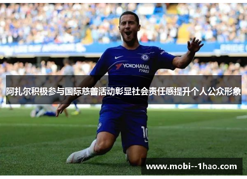阿扎尔积极参与国际慈善活动彰显社会责任感提升个人公众形象 阿扎尔积极参与国际慈善活动彰显社会责任感提升个人公众形象
