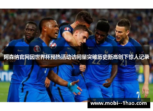 阿森纳官网因世界杯预热活动访问量突破历史新高创下惊人记录 阿森纳官网因世界杯预热活动访问量突破历史新高创下惊人记录
