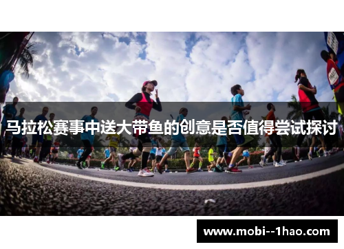 马拉松赛事中送大带鱼的创意是否值得尝试探讨 马拉松赛事中送大带鱼的创意是否值得尝试探讨