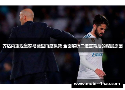 齐达内重返皇家马德里再度执教 全面解析二进宫背后的深层原因 齐达内重返皇家马德里再度执教 全面解析二进宫背后的深层原因