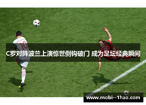 C罗对阵波兰上演惊世倒钩破门 成为足坛经典瞬间