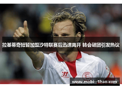 拉基蒂奇短暂加盟沙特联赛后迅速离开 转会谜团引发热议 拉基蒂奇短暂加盟沙特联赛后迅速离开 转会谜团引发热议