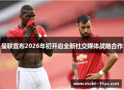 曼联宣布2026年初开启全新社交媒体战略合作 曼联宣布2026年初开启全新社交媒体战略合作