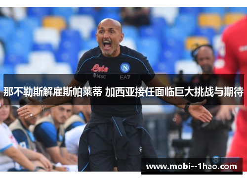 那不勒斯解雇斯帕莱蒂 加西亚接任面临巨大挑战与期待 那不勒斯解雇斯帕莱蒂 加西亚接任面临巨大挑战与期待