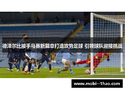 德泽尔比接手马赛新篇章打造攻势足球 引领球队迎接挑战 德泽尔比接手马赛新篇章打造攻势足球 引领球队迎接挑战