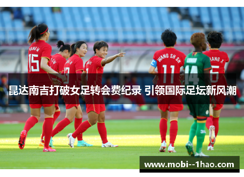 昆达南吉打破女足转会费纪录 引领国际足坛新风潮 昆达南吉打破女足转会费纪录 引领国际足坛新风潮