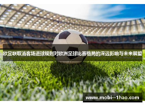 欧足联取消客场进球规则对欧洲足球比赛格局的深远影响与未来展望 欧足联取消客场进球规则对欧洲足球比赛格局的深远影响与未来展望