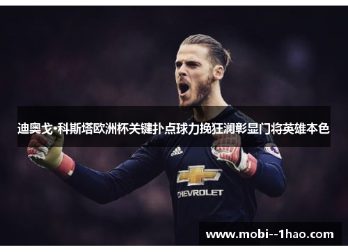 迪奥戈·科斯塔欧洲杯关键扑点球力挽狂澜彰显门将英雄本色