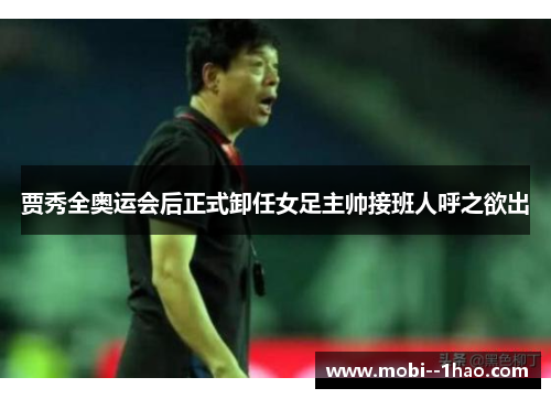 贾秀全奥运会后正式卸任女足主帅接班人呼之欲出 贾秀全奥运会后正式卸任女足主帅接班人呼之欲出
