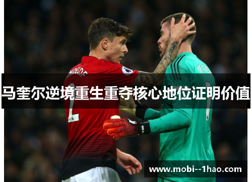 马奎尔逆境重生重夺核心地位证明价值 马奎尔逆境重生重夺核心地位证明价值